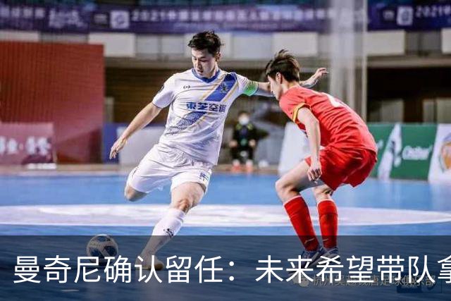 曼奇尼确认留任：未来希望带队拿世界杯冠军